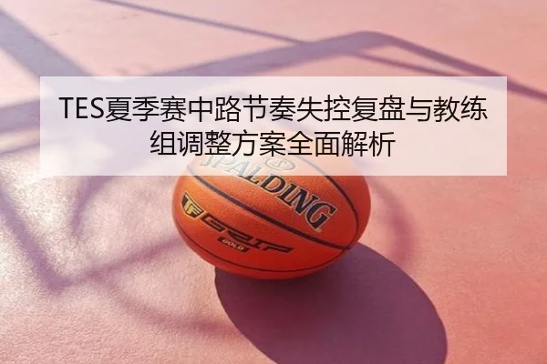TES夏季赛中路节奏失控复盘与教练组调整方案全面解析