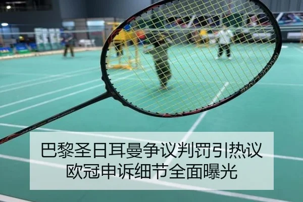 巴黎圣日耳曼争议判罚引热议 欧冠申诉细节全面曝光