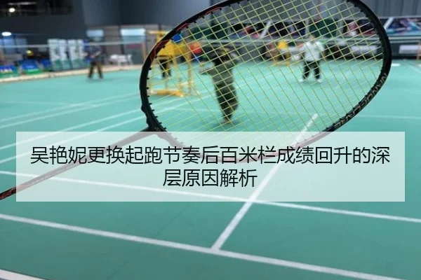 吴艳妮更换起跑节奏后百米栏成绩回升的深层原因解析